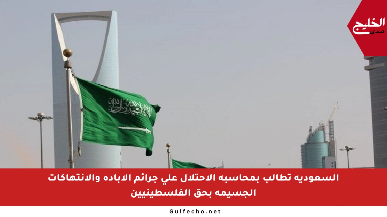 السعودية تطالب بمحاسبة الاحتلال على جرائم الإبادة والانتهاكات الجسيمة بحق الفلسطينيين